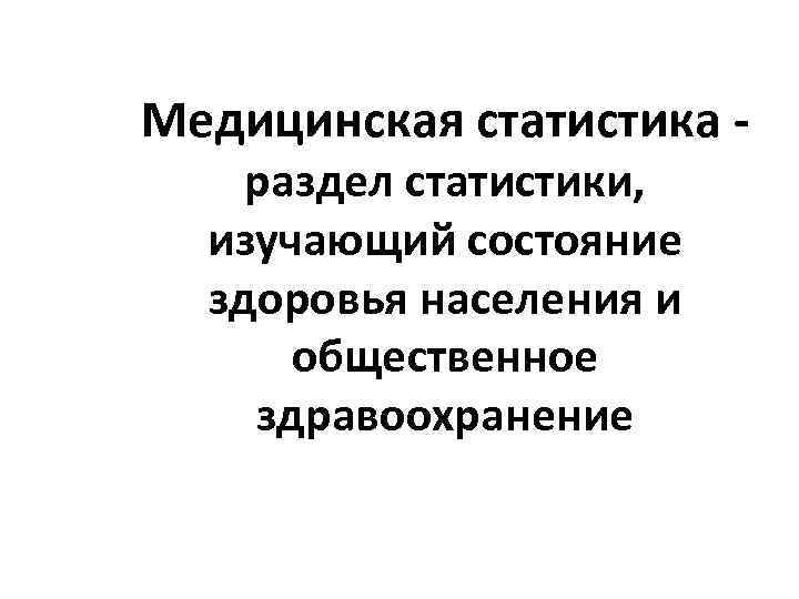 Медицинская статистика раздел статистики, изучающий состояние здоровья населения и общественное здравоохранение 