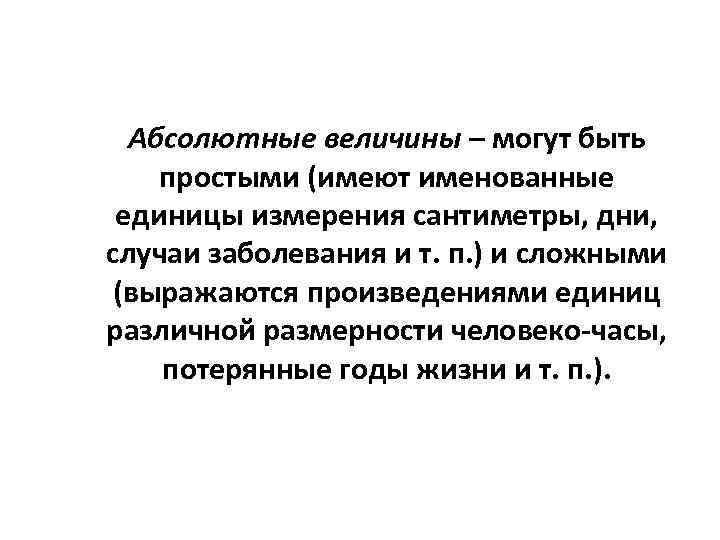 Абсолютные величины – могут быть простыми (имеют именованные единицы измерения сантиметры, дни, случаи заболевания