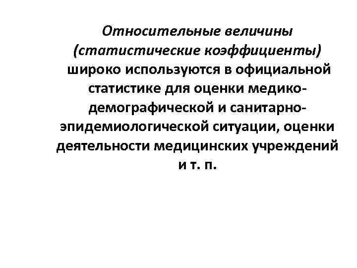 Относительные величины (статистические коэффициенты) широко используются в официальной статистике для оценки медикодемографической и санитарноэпидемиологической