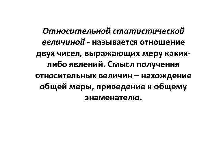 Относительной статистической величиной - называется отношение двух чисел, выражающих меру какихлибо явлений. Смысл получения
