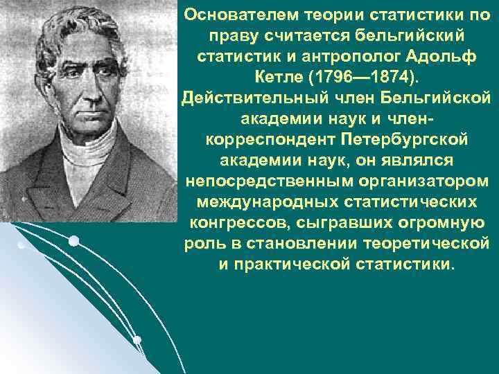Основателем теории статистики по праву считается бельгийский статистик и антрополог Адольф Кетле (1796— 1874).