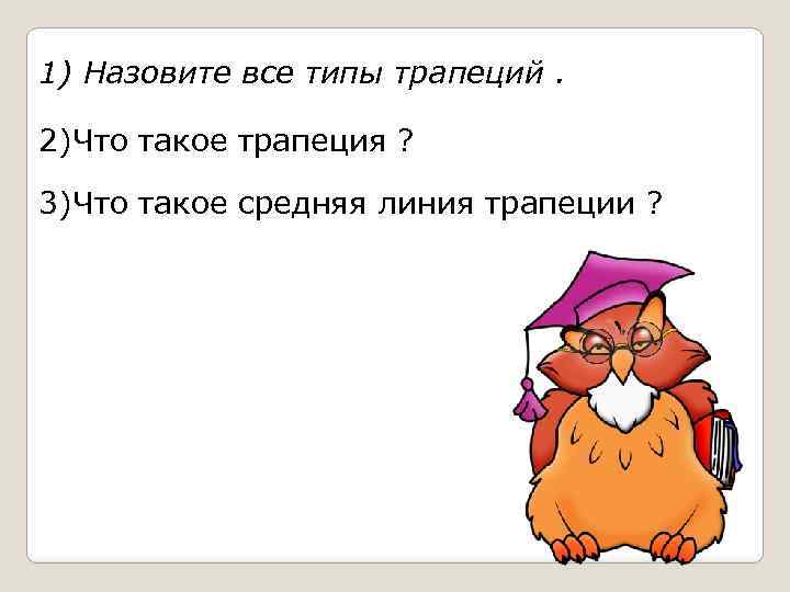 1) Назовите все типы трапеций. 2)Что такое трапеция ? 3)Что такое средняя линия трапеции