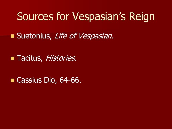 Sources for Vespasian’s Reign n Suetonius, Life of Vespasian. n Tacitus, Histories. n Cassius