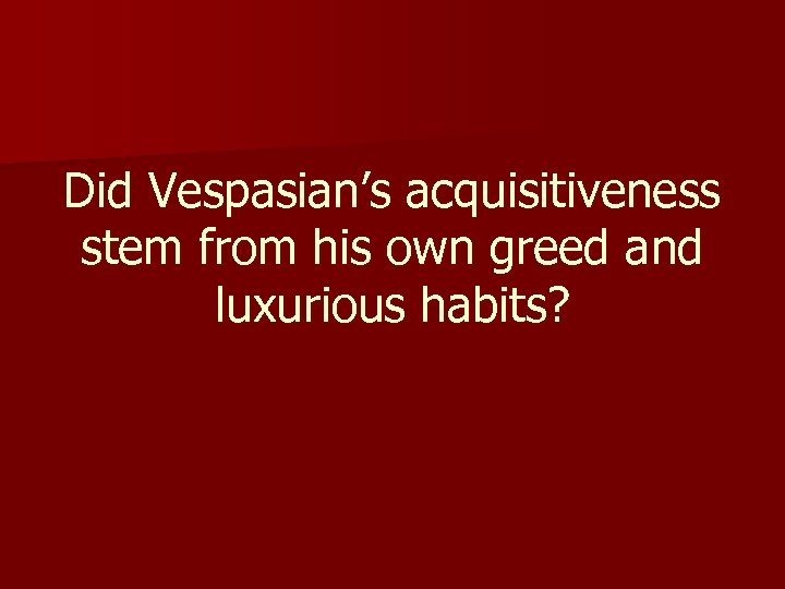 Did Vespasian’s acquisitiveness stem from his own greed and luxurious habits? 