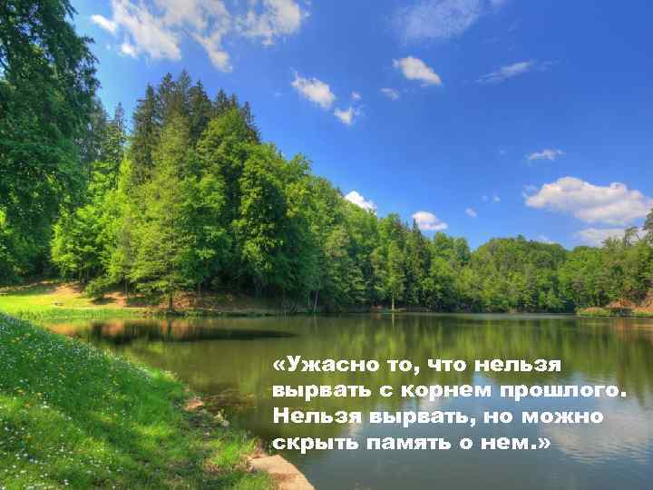  «Ужасно то, что нельзя вырвать с корнем прошлого. Нельзя вырвать, но можно скрыть