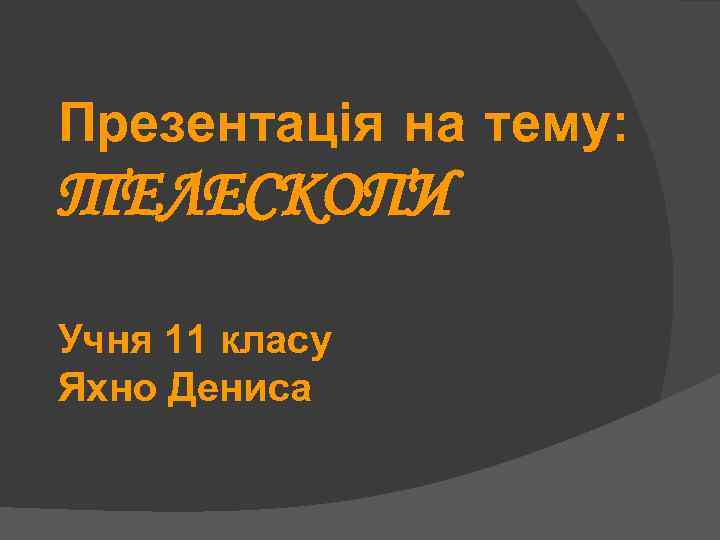 Презентація на тему: ТЕЛЕСКОПИ Учня 11 класу Яхно Дениса 