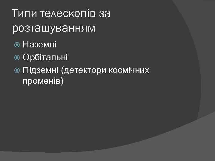 Типи телескопів за розташуванням Наземні Орбітальні Підземні (детектори космічних променів) 