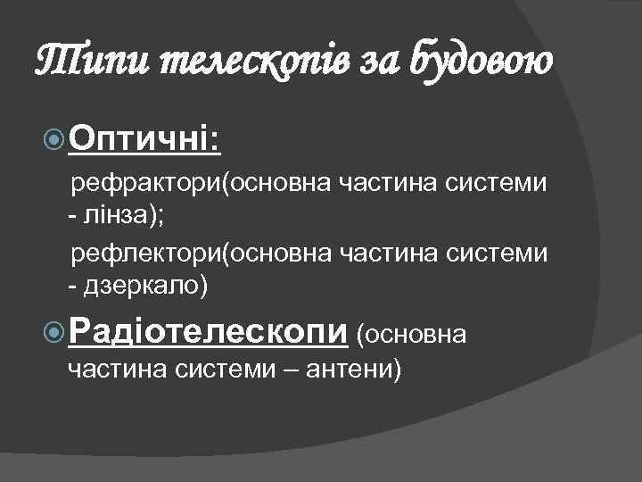 Типи телескопів за будовою Оптичні: рефрактори(основна частина системи - лінза); рефлектори(основна частина системи -