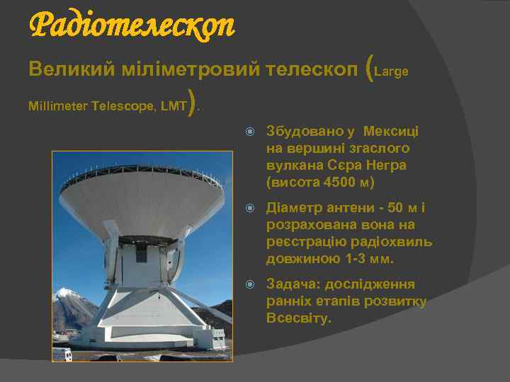 Радіотелескоп Великий міліметровий телескоп (Large ) Millimeter Telescope, LМT. Збудовано у Мексиці на вершині