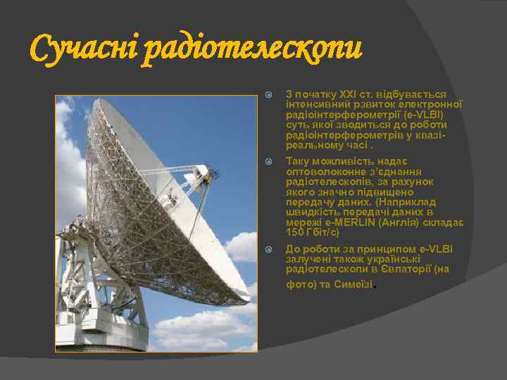 Сучасні радіотелескопи З початку ХХІ ст. відбувається інтенсивний рзвиток електронної радіоінтерферометрії (e-VLBI) суть якої