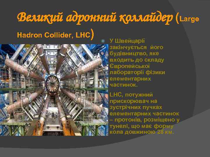 Великий адронний коллайдер (Large Hadron Collider, LHC ) У Швейцарії закінчується його будівництво, яке