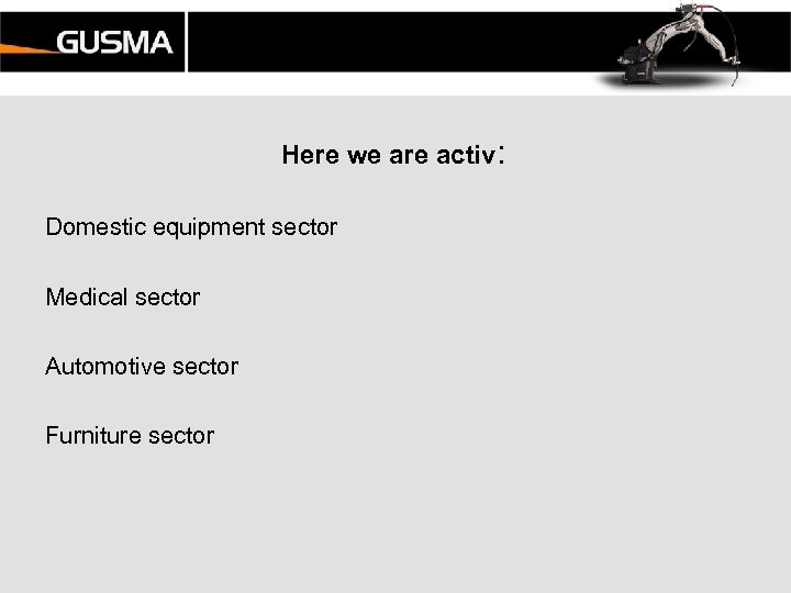 Here we are activ: Domestic equipment sector Medical sector Automotive sector Furniture sector 