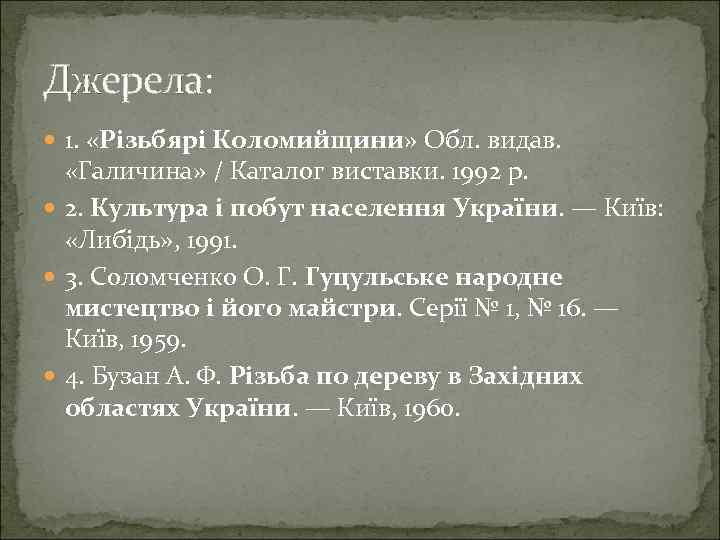Джерела: 1. «Різьбярі Коломийщини» Обл. видав. «Галичина» / Каталог виставки. 1992 р. 2. Культура