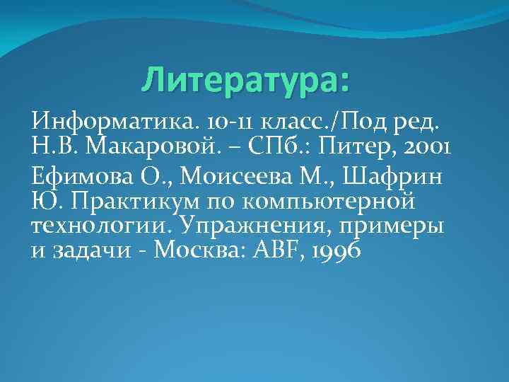 Литература: Информатика. 10 -11 класс. /Под ред. Н. В. Макаровой. – СПб. : Питер,