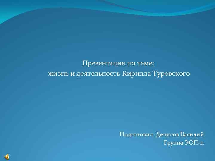 Презентация по теме: жизнь и деятельность Кирилла Туровского Подготовил: Денисов Василий Группа ЭОП-11 