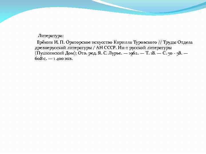 Литература: Ерёмин И. П. Ораторское искусство Кирилла Туровского // Труды Отдела древнерусской литературы /