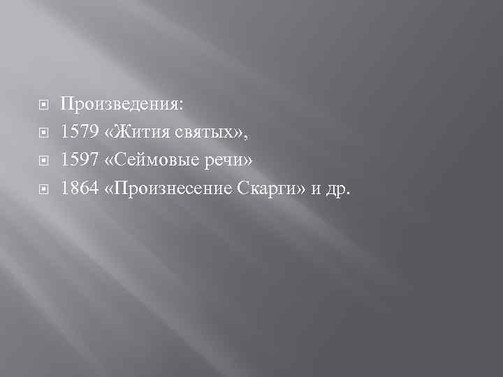  Произведения: 1579 «Жития святых» , 1597 «Сеймовые речи» 1864 «Произнесение Скарги» и др.