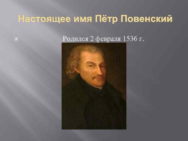 Настоящее имя Пётр Повенский Родился 2 февраля 1536 г. 