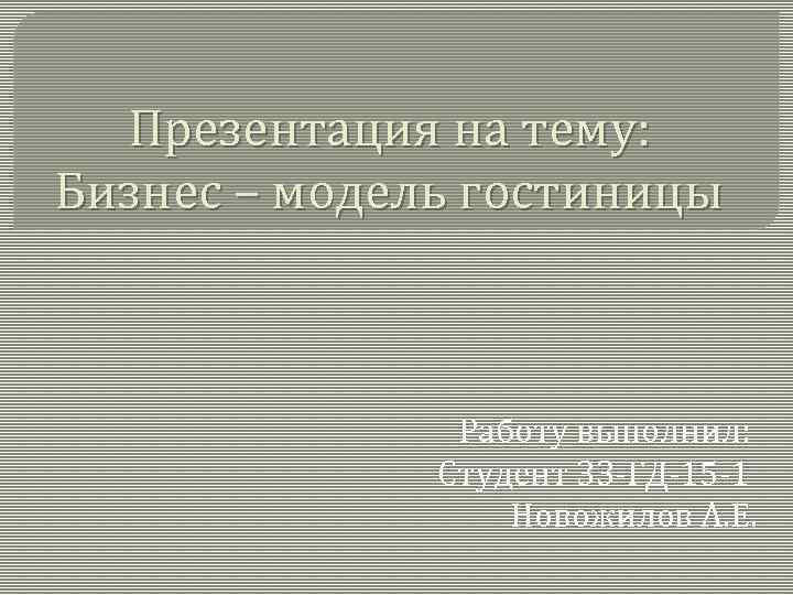 Презентация на тему: Бизнес – модель гостиницы Работу выполнил: Студент ЗЗ-ГД-15 -1 Новожилов А.