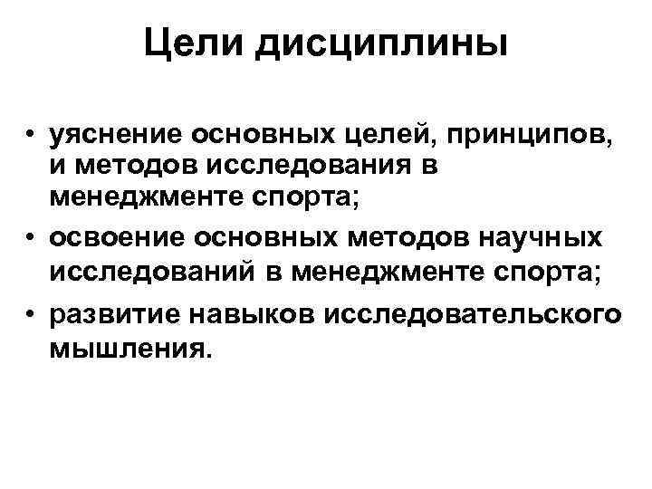 Цели дисциплины • уяснение основных целей, принципов, и методов исследования в менеджменте спорта; •