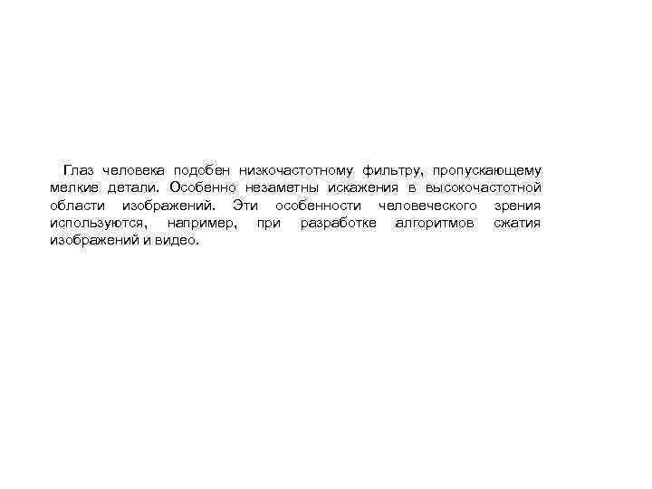 Глаз человека подобен низкочастотному фильтру, пропускающему мелкие детали. Особенно незаметны искажения в высокочастотной области