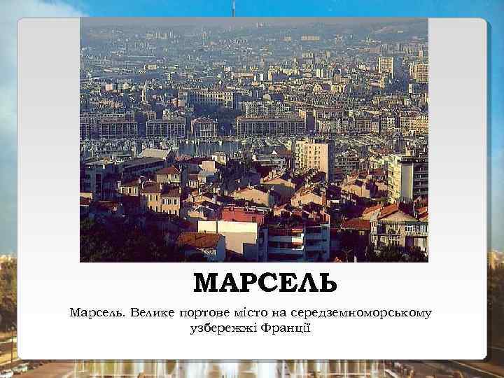 МАРСЕЛЬ Марсель. Велике портове місто на середземноморському узбережжі Франції 