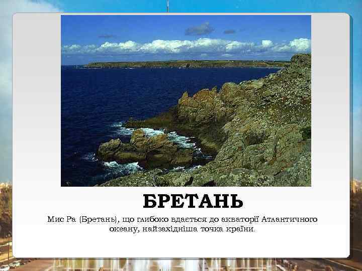 БРЕТАНЬ Мис Ра (Бретань), що глибоко вдається до акваторії Атлантичного океану, найзахідніша точка країни.