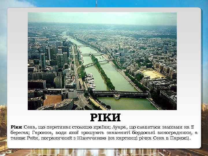 РІКИ Ріки: Сена, що перетинає столицю країни; Луара, що славиться замками на її берегах;