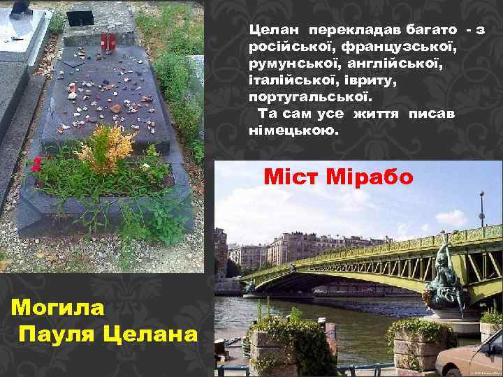 Целан перекладав багато - з російської, французської, румунської, англійської, італійської, івриту, португальської. Та сам