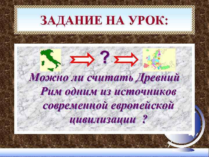 ЗАДАНИЕ НА УРОК: ? Можно ли считать Древний Рим одним из источников современной европейской