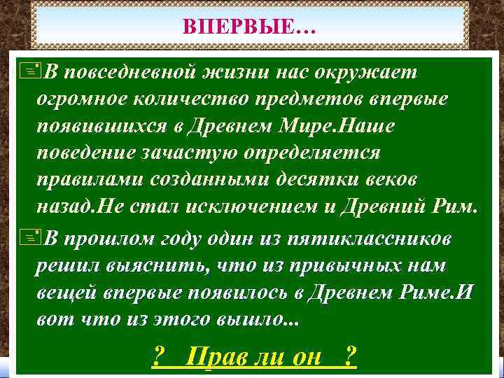 ВПЕРВЫЕ… +В повседневной жизни нас окружает огромное количество предметов впервые появившихся в Древнем Мире.
