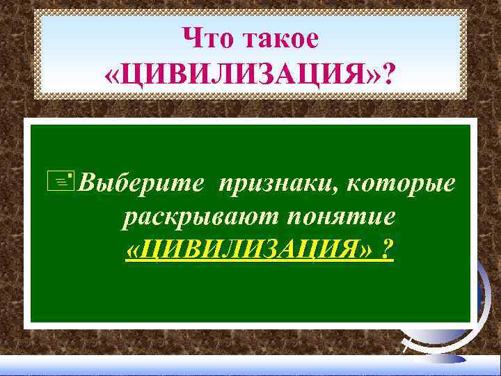 Что такое «ЦИВИЛИЗАЦИЯ» ? +Выберите признаки, которые раскрывают понятие «ЦИВИЛИЗАЦИЯ» ? 