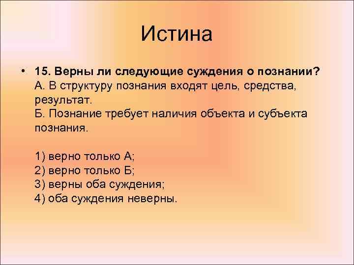 Истина • 15. Верны ли следующие суждения о познании? А. В структуру познания входят