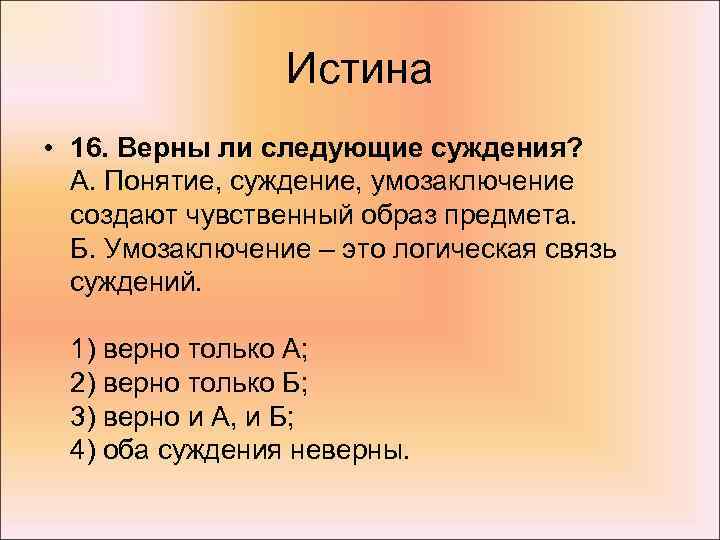 Истина • 16. Верны ли следующие суждения? А. Понятие, суждение, умозаключение создают чувственный образ