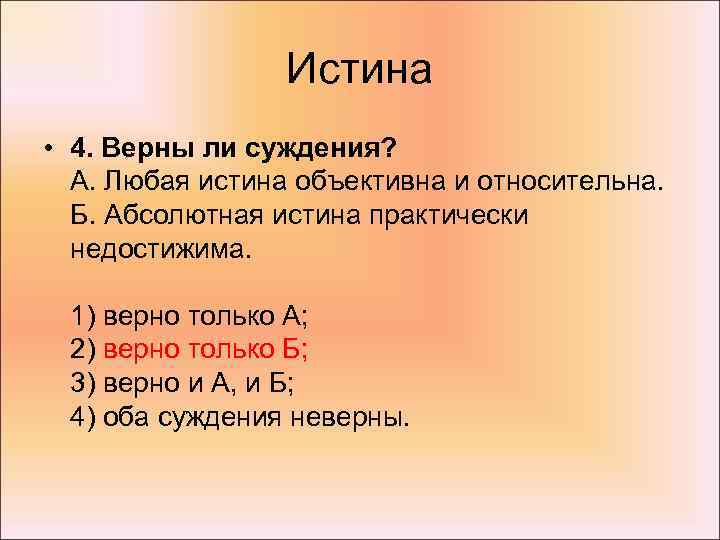 Истина • 4. Верны ли суждения? А. Любая истина объективна и относительна. Б. Абсолютная