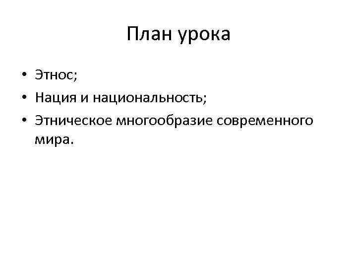 План урока • Этнос; • Нация и национальность; • Этническое многообразие современного мира. 