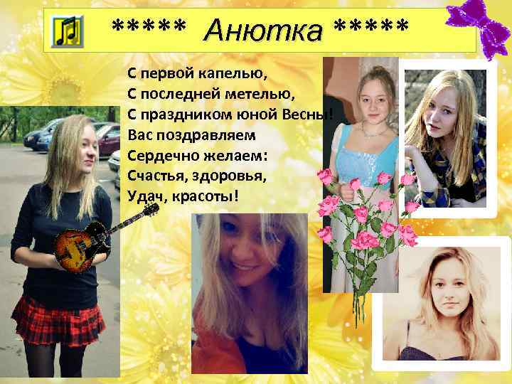 ***** Анютка ***** С первой капелью, С последней метелью, С праздником юной Весны! Вас