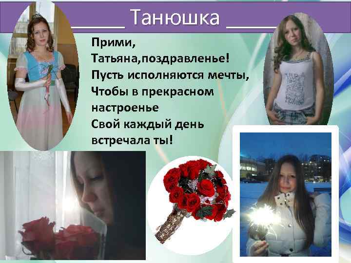 ______ Танюшка ______ Прими, Татьяна, поздравленье! Пусть исполняются мечты, Чтобы в прекрасном настроенье Свой