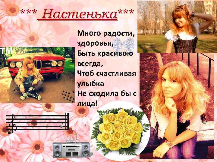 *** Настенька Много радости, здоровья, Быть красивою всегда, Чтоб счастливая улыбка Не сходила бы