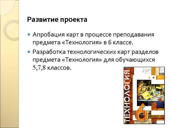 Развитие проекта Апробация карт в процессе преподавания предмета «Технология» в 6 классе. Разработка технологических