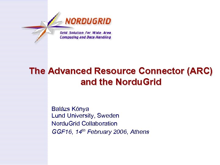 The Advanced Resource Connector (ARC) and the Nordu. Grid Balázs Kónya Lund University, Sweden