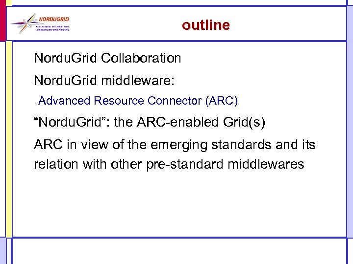 outline Nordu. Grid Collaboration Nordu. Grid middleware: Advanced Resource Connector (ARC) “Nordu. Grid”: the