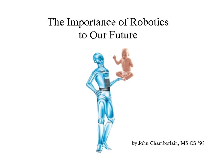 The Importance of Robotics to Our Future by John Chamberlain, MS CS ‘ 93