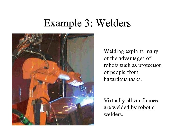 Example 3: Welders Welding exploits many of the advantages of robots such as protection