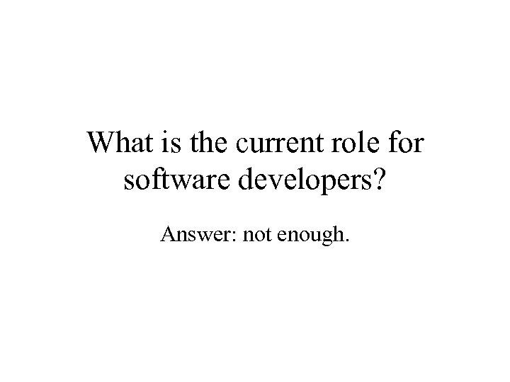 What is the current role for software developers? Answer: not enough. 