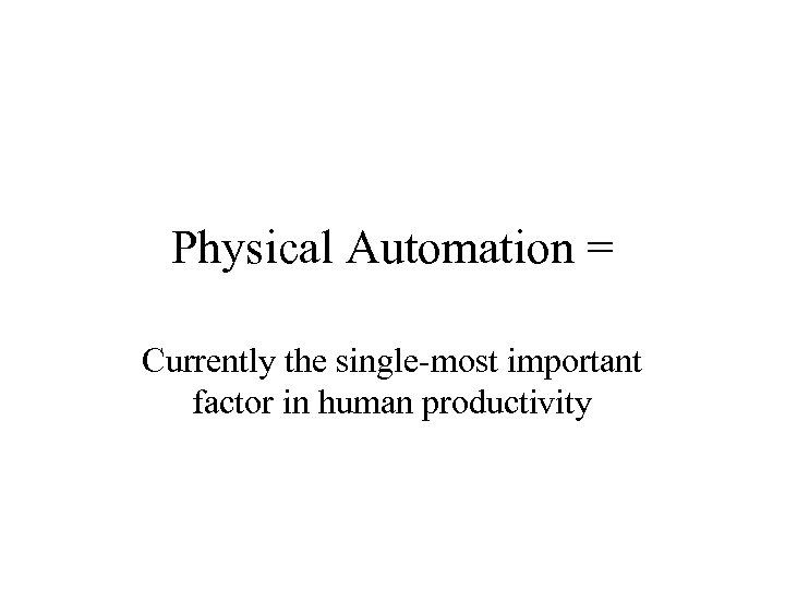 Physical Automation = Currently the single-most important factor in human productivity 