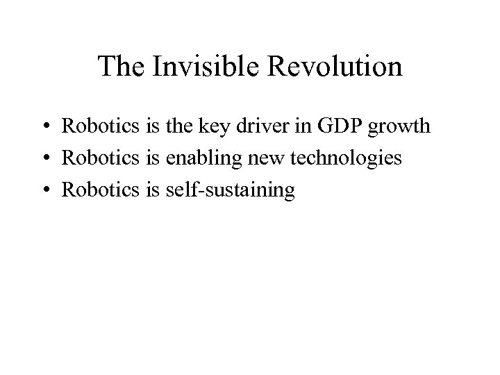 The Invisible Revolution • Robotics is the key driver in GDP growth • Robotics