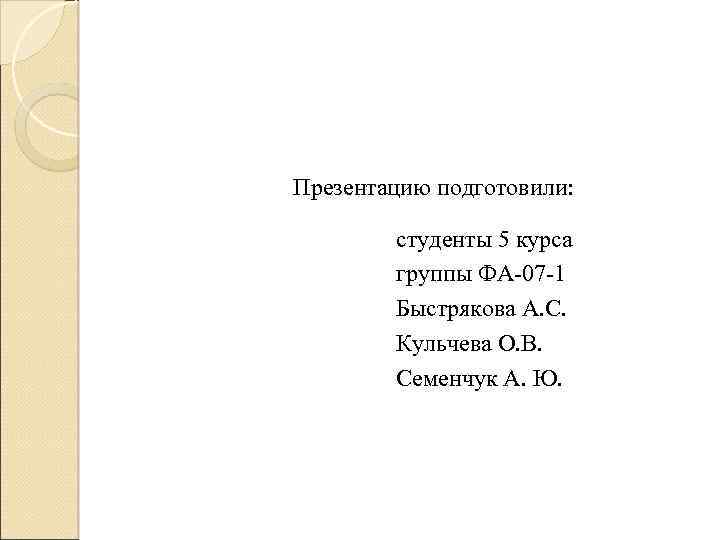 Презентацию подготовили: студенты 5 курса группы ФА-07 -1 Быстрякова А. С. Кульчева О. В.