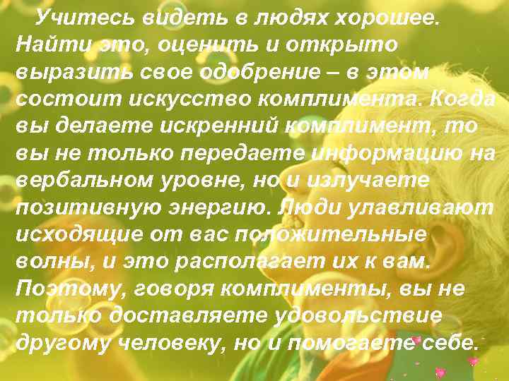 Учитесь видеть в людях хорошее. Найти это, оценить и открыто выразить свое одобрение –