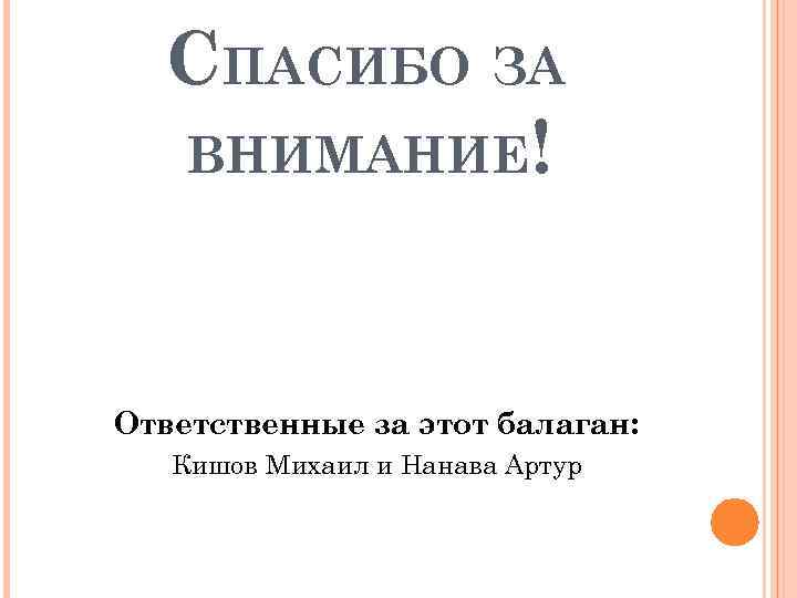 СПАСИБО ЗА ВНИМАНИЕ! Ответственные за этот балаган: Кишов Михаил и Нанава Артур 